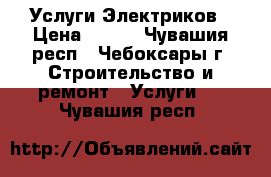 Услуги Электриков › Цена ­ 250 - Чувашия респ., Чебоксары г. Строительство и ремонт » Услуги   . Чувашия респ.